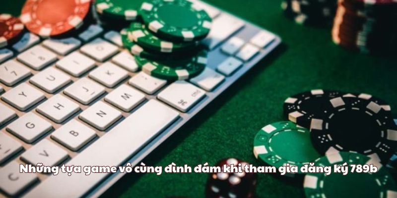 Những tựa game vô cùng đình đám khi tham gia đăng ký 789b