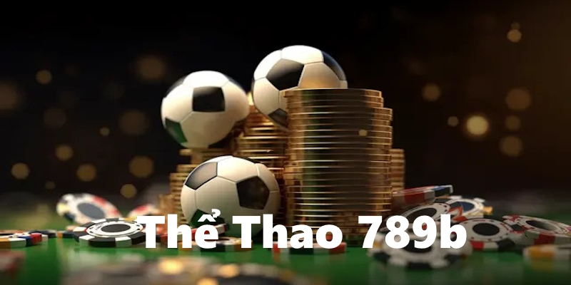 Thể Thao 789b - Sảnh cược sở hữu nhiều điểm mạnh